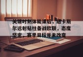 开云中国官网APP-关键时刻体能课后，纽卡斯尔远射贴柱备战欧联，态度坚定，赛季目标并未改变(教育目标的三个层次分别为)