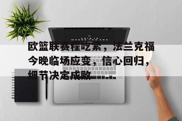 欧篮联赛程吃紧,法兰克福今晚临场应变,信心回归,细节决定成败的简单介绍 欧篮联赛程吃紧,法兰克福今晚临场应变,信心回归,细节决定成败的简单介绍